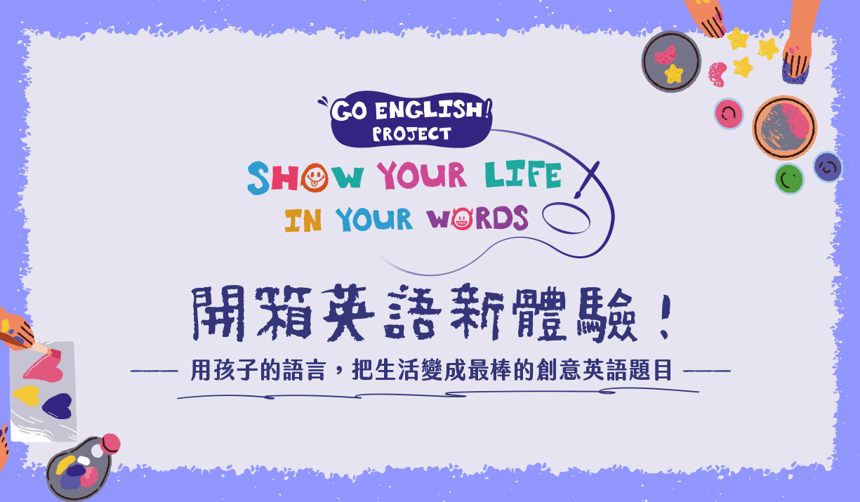 GO ENGLISH! PROJECT - SHOW YOUR LIFE IN YOUR WORDS. 開箱英語新體驗！用孩子的語言，把生活變成最棒的創意英語題目